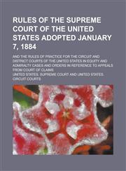 Rules of the Supreme Court of the United States Adopted January 7, 1884; And the Rules of Practice for the Circuit and District Courts of the United S,1234053489,9781234053482