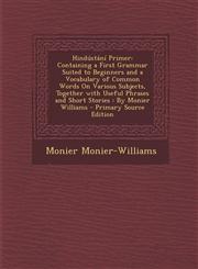 Hindustani Primer Containing a First Grammar Suited to Beginners and a Vocabulary of Common Words on Various Subjects, Together with Use,1287415458,9781287415459