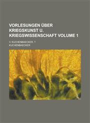 Vorlesungen über Kriegskunst u. Kriegswissenschaft; v. Kuchenbaecker. ? Volume 1,1236758773,9781236758774