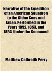 Narrative of the Expedition of an American Squadron to the China Seas and Japan, Performed in the Years 1852, 1853, and 1854, Under the Command,1153047535,9781153047531