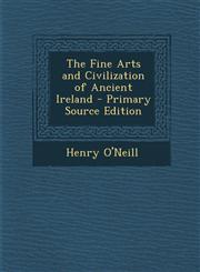 Fine Arts and Civilization of Ancient Ireland,1287358896,9781287358893