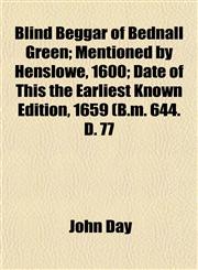 Blind Beggar of Bednall Green; Mentioned by Henslowe, 1600; Date of This the Earliest Known Edition, 1659 (B.m. 644. D. 77,1151924334,9781151924339