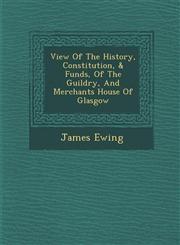 View Of The History, Constitution, & Funds, Of The Guildry, And Merchants House Of Glasgow,1286874254,9781286874257