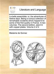 La belle assemblée or, the adventures of twelve days. Being a curious collection of remarkable incidents which happen'd to some of the first quality in France. In two volumes. The second edition, adorn'd with copper-plates. Volume 2 of 2,1171008538,9781171008538