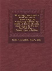 Mineralogy Simplified A Short Method of Determining and Classifying Minerals, by Means of Simple Chemical Experiments in the Dry and Wet Way,1293482137,9781293482131