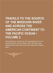 Travels to the Source of the Missouri River and Across the American Continent to the Pacific Ocean (Volume 2); Performed by Order of the Government of the United States, in the Years, 1804, 1805, and 1806,1154201295,9781154201291