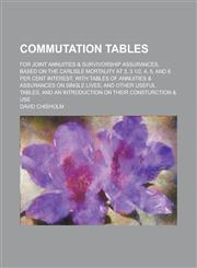 Commutation tables; for joint annuities & survivorship assurances, based on the Carlisle mortality at 3, 3 1|2, 4, 5, and 6 per cent interest, with tables of annuities & assurances on single lives, and other useful tables, and an,123438650X,9781234386504