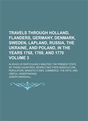 Travels through Holland, Flanders, Germany, Denmark, Sweden, Lapland, Russia, the Ukraine, and Poland, in the years 1768, 1769, and 1770; In which is particularly minuted, the present state of those countries, respecting their Volume 3,1151107271,9781151107275