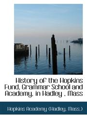 History of the Hopkins Fund, Grammar School and Academy, in Hadley , Mass,110315642X,9781103156429