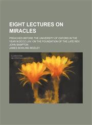 Eight Lectures on Miracles; Preached Before the University of Oxford in the Year M.dccc.lxv. on the Foundation of the Late Rev. John Bampton,1459071980,9781459071988