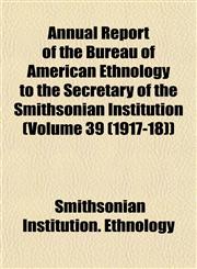 Annual Report of the Bureau of American Ethnology to the Secretary of the Smithsonian Institution (Volume 39 (1917-18)),1153287420,9781153287425