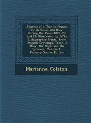 Journal of a Tour in France, Switzerland, and Italy, During the Years 1819, 20, and 21 Illustrated by Fifty Lithographic Prints, from Original Drawin,1293899828,9781293899823