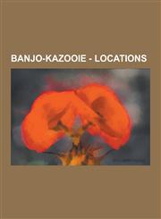 Banjo-Kazooie - Locations Anchor Room, Atlantis, Bad Magic Bayou, Banjo's House, Banjo-Kazooie, Banjo Switch, Banjoland, Big Top, Blubber's Wave,123085164X,9781230851648