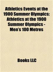 Athletics Events at the 1900 Summer Olympics Athletics at the 1900 Summer Olympics - Men's 100 Metres,115581651X,9781155816517