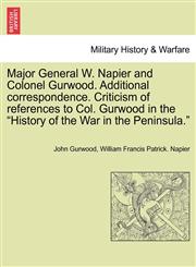 Major General W. Napier and Colonel Gurwood. Additional correspondence. Criticism of references to Col. Gurwood in the "History of the War in the Peninsula.",1241431604,9781241431600