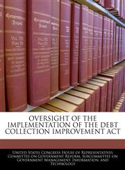 OVERSIGHT OF THE IMPLEMENTATION OF THE DEBT COLLECTION IMPROVEMENT ACT,1240458274,9781240458271