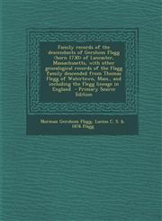 Family records of the descendants of Gershom Flagg <born 1730> of Lancaster, Massachusetts, with other genealogical records of the Flagg family descended from Thomas Flegg of Watertown, Mass., and including the Flegg lineage in England  - Primary Source E,1295792591,9781295792597