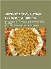 Ante-Nicene Christian Library (Volume 17); Translations of the Writings of the Fathers Down to A.d. 325,1153919389,9781153919388
