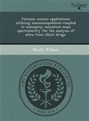 Forensic science applications utilizing nanomanipulation-coupled to nanospray ionization-mass spectrometry for the analysis of ultra-trace illicit drugs.,1248947215,9781248947210