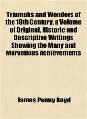 Triumphs and Wonders of the 19th Century, a Volume of Original, Historic and Descriptive Writings Showing the Many and Marvellous Achievements,1154879380,9781154879384