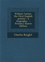 William Caxton, the first English printer a biography  - Primary Source Edition,1295712865,9781295712861