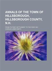Annals of the town of Hillsborough, Hillsborough county, N.H.; From its first settlement to the year 1841,1151650668,9781151650665