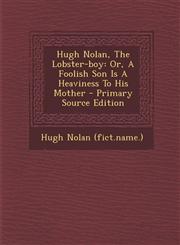 Hugh Nolan, the Lobster-Boy Or, a Foolish Son Is a Heaviness to His Mother - Primary Source Edition,1293843156,9781293843154