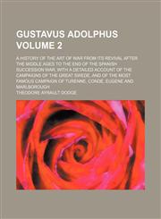 Gustavus Adolphus; a history of the art of war from its revival after the middle ages to the end of the Spanish succession war, with a detailed account of the campaigns of the great Swede, and of the most famous campaign of Volume 2,1236489055,9781236489050