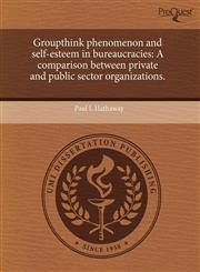 Groupthink phenomenon and self-esteem in bureaucracies A comparison between private and public sector organizations.,124349493X,9781243494931