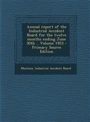 Annual report of the Industrial Accident Board for the twelve months ending June 30th .. Volume 1953 - Primary Source Edition,1294081276,9781294081272