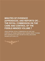 Minutes of Evidence [Appendices, and Reports Of]  the Royal Commission on the Care and Control of the Feeble-minded Volume 7,1234229692,9781234229696