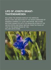 Life of Joseph Brant-Thayendanegea (Volume 1); Including the Border Wars of the American Revolution, and Sketches of the Indian Campaigns of Generals Harmar, St. Clair, and Wayne. and Other Matters Connected With the Indian Relations of the United States,1150357959,9781150357954