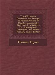 Tryon's Letters, Domestick and Foreign To Several Persons of Quality: Occasionally Distributed in Subjects, Viz., Philosophical, Theological, and Mor,1294690159,9781294690153