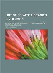 List of Private Libraries; Liste de Bibliotheques Privees ... Verzeichniss Von Privat-Bibliotheken ... Volume 1,1234079356,9781234079352