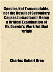 Species Not Transmutable, nor the Result of Secondary Causes [microform]; Being a Critical Examination of Mr. Darwin's Work Entitled "origin,1152484176,9781152484177