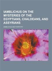 Iamblichus on the Mysteries of the Egyptians, Chaldeans, and Assyrians,123026471X,9781230264714