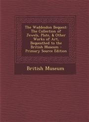 Waddesdon Bequest The Collection of Jewels, Plate, & Other Works of Art, Bequeathed to the British Museum,1287400140,9781287400141