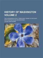 History of Washington; The Evergreen State, from Early Dawn to Daylight; With Portraits and Biographies Volume 2,1231811285,9781231811283