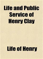 Life and Public Service of Henry Clay,1153002671,9781153002677