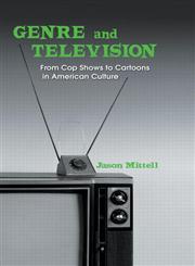 Genre and Television From Cop Shows to Cartoons in American Culture,0415969026,9780415969024
