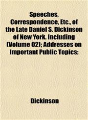 Speeches, Correspondence, Etc., of the Late Daniel S. Dickinson of New York. Including (Volume 02); Addresses on Important Public Topics,1152805983,9781152805989