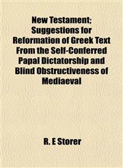 New Testament; Suggestions for Reformation of Greek Text From the Self-Conferred Papal Dictatorship and Blind Obstructiveness of Mediaeval,1153057476,9781153057479