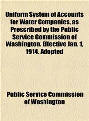 Uniform System of Accounts for Water Companies, as Prescribed by the Public Service Commission of Washington. Effective Jan. 1, 1914. Adopted,1152042777,9781152042773