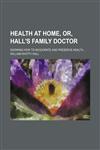 Health at Home, Or, Hall's Family Doctor; Showing How to Invigorate and Preserve Health,1151177555,9781151177551