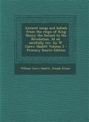 Ancient Songs and Ballads from the Reign of King Henry the Second to the Revolution. 3D Ed. Carefully REV. by W. Carew Hazlitt Volume 2 - Primary Sour,1293514411,9781293514412