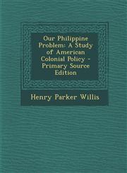 Our Philippine Problem A Study of American Colonial Policy - Primary Source Edition,1294149423,9781294149422