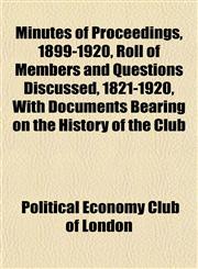 Minutes of Proceedings, 1899-1920, Roll of Members and Questions Discussed, 1821-1920, With Documents Bearing on the History of the Club,1152671138,9781152671133