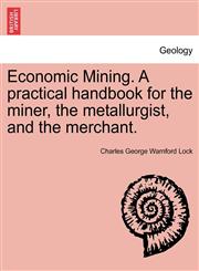 Economic Mining. A practical handbook for the miner, the metallurgist, and the merchant.,124152162X,9781241521622