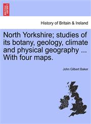 North Yorkshire; studies of its botany, geology, climate and physical geography ... With four maps.,1241325057,9781241325053