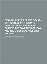 Biennial Report of the Board of Trustees of the State Agricultural College and Farm to the Governor of Iowa and the  General Assembly Volume 7,1236915224,9781236915221